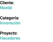 Cliente: Nestlé Categoría: Innovación Proyecto: Hacedores