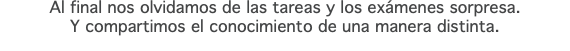 Al final nos olvidamos de las tareas y los exámenes sorpresa. Y compartimos el conocimiento de una manera distinta.