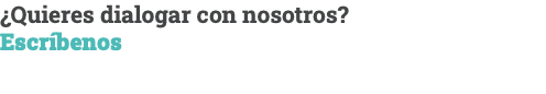 ¿Quieres dialogar con nosotros? Escríbenos