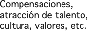 Compensaciones, atracción de talento, cultura, valores, etc.